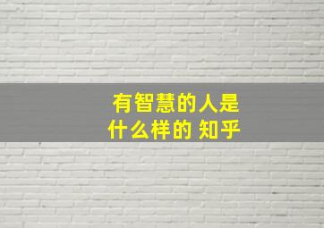 有智慧的人是什么样的 知乎